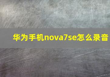 华为手机nova7se怎么录音