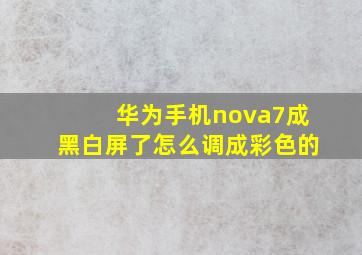 华为手机nova7成黑白屏了怎么调成彩色的