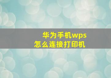 华为手机wps怎么连接打印机