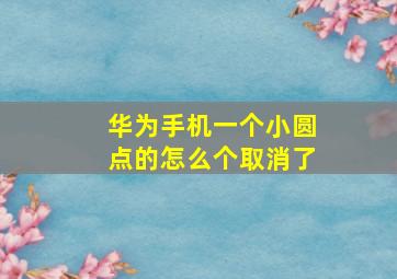 华为手机一个小圆点的怎么个取消了