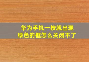 华为手机一按就出现绿色的框怎么关闭不了