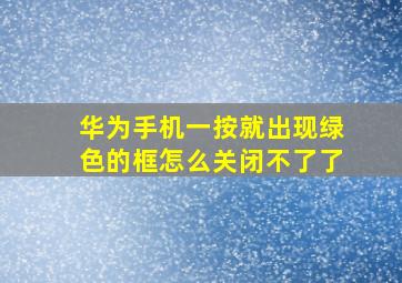 华为手机一按就出现绿色的框怎么关闭不了了