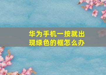 华为手机一按就出现绿色的框怎么办