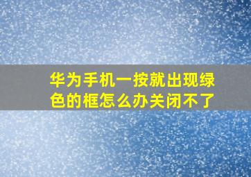 华为手机一按就出现绿色的框怎么办关闭不了