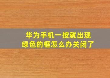 华为手机一按就出现绿色的框怎么办关闭了