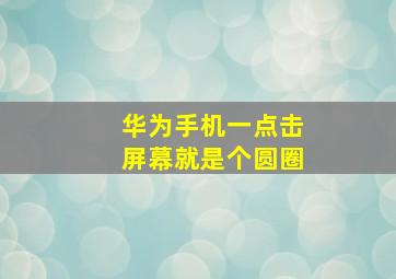 华为手机一点击屏幕就是个圆圈