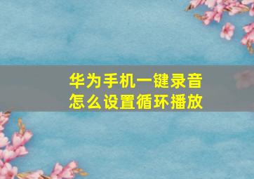 华为手机一键录音怎么设置循环播放