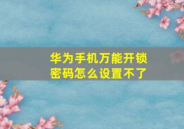 华为手机万能开锁密码怎么设置不了