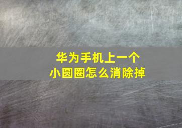 华为手机上一个小圆圈怎么消除掉