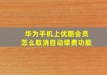 华为手机上优酷会员怎么取消自动续费功能