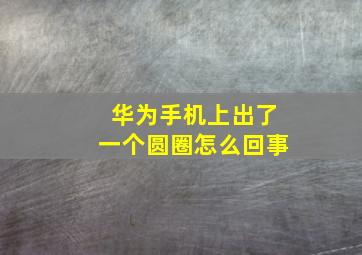 华为手机上出了一个圆圈怎么回事