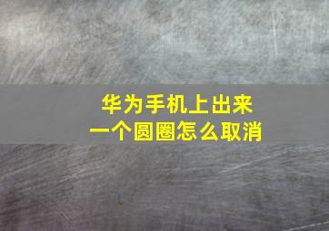 华为手机上出来一个圆圈怎么取消