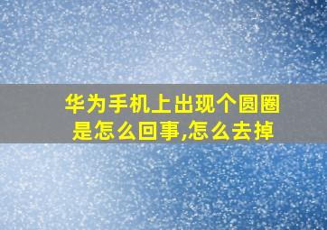 华为手机上出现个圆圈是怎么回事,怎么去掉