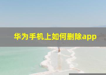 华为手机上如何删除app