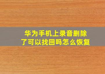 华为手机上录音删除了可以找回吗怎么恢复