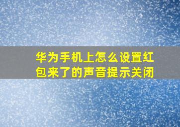 华为手机上怎么设置红包来了的声音提示关闭