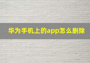 华为手机上的app怎么删除