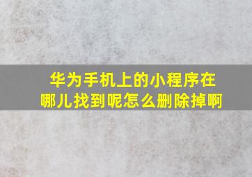 华为手机上的小程序在哪儿找到呢怎么删除掉啊