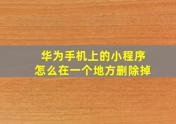 华为手机上的小程序怎么在一个地方删除掉