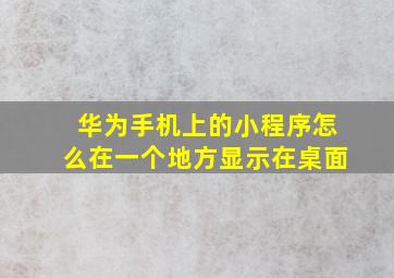 华为手机上的小程序怎么在一个地方显示在桌面