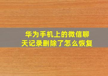 华为手机上的微信聊天记录删除了怎么恢复