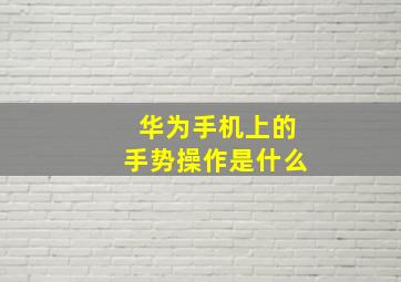 华为手机上的手势操作是什么