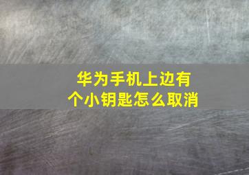 华为手机上边有个小钥匙怎么取消