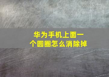 华为手机上面一个圆圈怎么消除掉