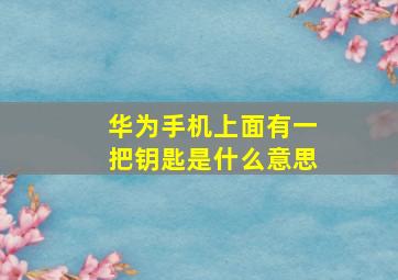 华为手机上面有一把钥匙是什么意思