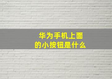 华为手机上面的小按钮是什么