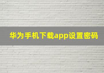 华为手机下载app设置密码