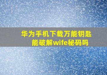 华为手机下载万能钥匙能破解wife秘码吗