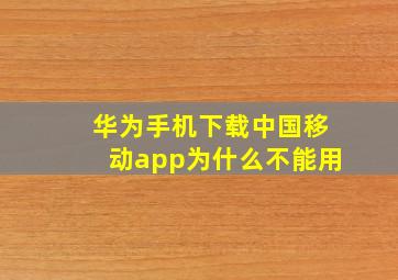 华为手机下载中国移动app为什么不能用