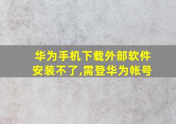 华为手机下载外部软件安装不了,需登华为帐号