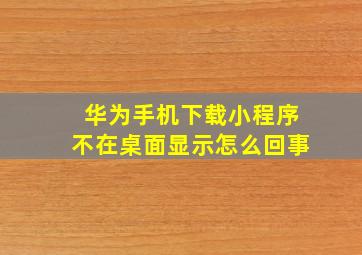 华为手机下载小程序不在桌面显示怎么回事