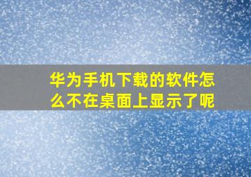 华为手机下载的软件怎么不在桌面上显示了呢