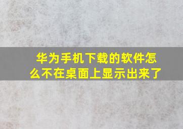 华为手机下载的软件怎么不在桌面上显示出来了