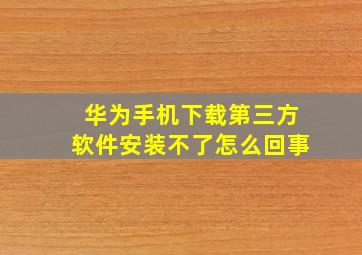 华为手机下载第三方软件安装不了怎么回事