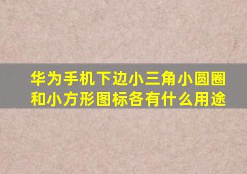 华为手机下边小三角小圆圈和小方形图标各有什么用途