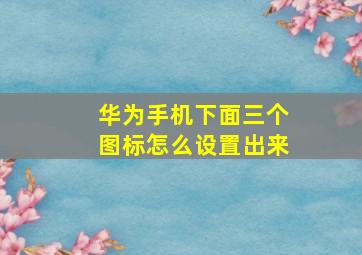 华为手机下面三个图标怎么设置出来