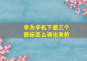 华为手机下面三个图标怎么调出来的