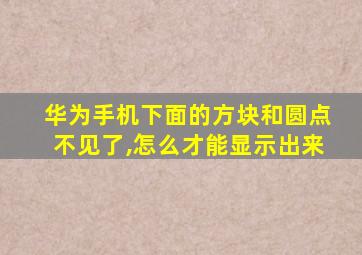 华为手机下面的方块和圆点不见了,怎么才能显示出来