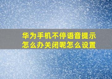 华为手机不停语音提示怎么办关闭呢怎么设置