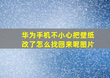 华为手机不小心把壁纸改了怎么找回来呢图片