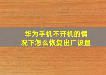 华为手机不开机的情况下怎么恢复出厂设置