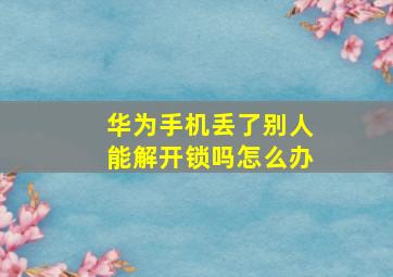 华为手机丢了别人能解开锁吗怎么办