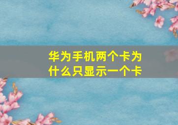 华为手机两个卡为什么只显示一个卡