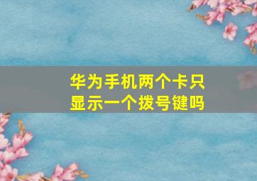 华为手机两个卡只显示一个拨号键吗