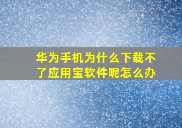 华为手机为什么下载不了应用宝软件呢怎么办