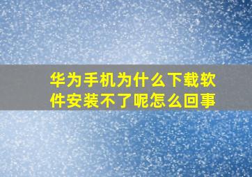 华为手机为什么下载软件安装不了呢怎么回事